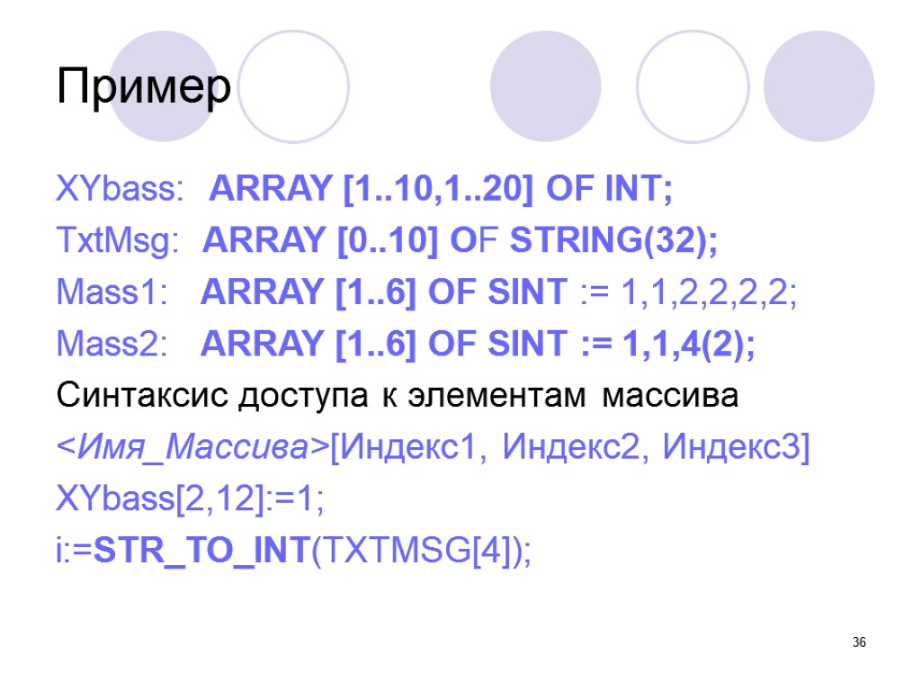 36 Пример XYbass: ARRAY [1..10,1..20] OF INT; TxtMsg: ARRAY [0..10] OF STRING(32); Mass1: ARRAY